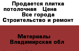 Продается плитка потолочная › Цена ­ 100 - Все города Строительство и ремонт » Материалы   . Владимирская обл.